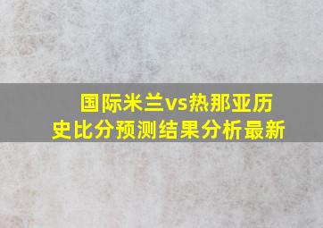 国际米兰vs热那亚历史比分预测结果分析最新