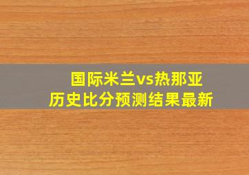 国际米兰vs热那亚历史比分预测结果最新