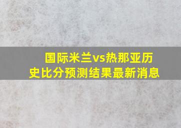 国际米兰vs热那亚历史比分预测结果最新消息