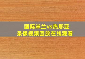 国际米兰vs热那亚录像视频回放在线观看