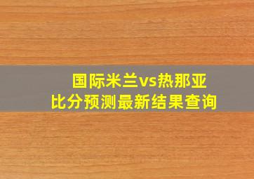 国际米兰vs热那亚比分预测最新结果查询