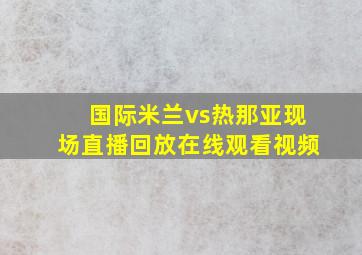 国际米兰vs热那亚现场直播回放在线观看视频