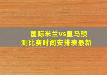 国际米兰vs皇马预测比赛时间安排表最新