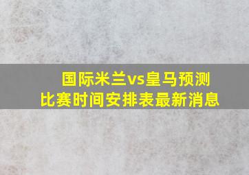 国际米兰vs皇马预测比赛时间安排表最新消息