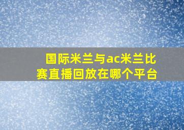 国际米兰与ac米兰比赛直播回放在哪个平台