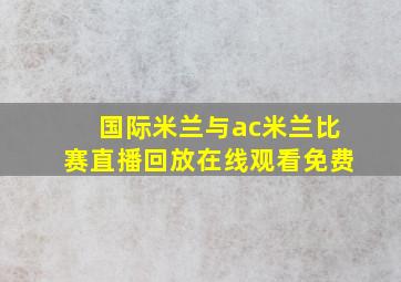 国际米兰与ac米兰比赛直播回放在线观看免费