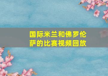 国际米兰和佛罗伦萨的比赛视频回放