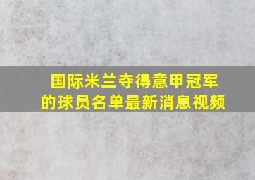 国际米兰夺得意甲冠军的球员名单最新消息视频