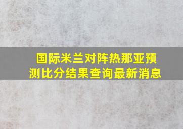 国际米兰对阵热那亚预测比分结果查询最新消息