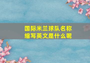 国际米兰球队名称缩写英文是什么呢