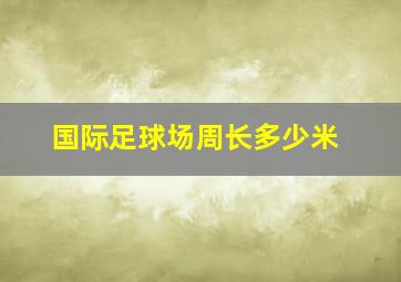 国际足球场周长多少米