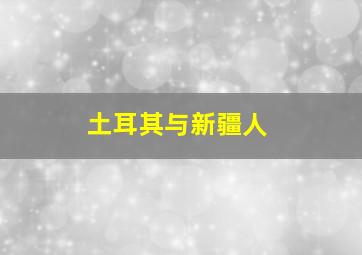 土耳其与新疆人