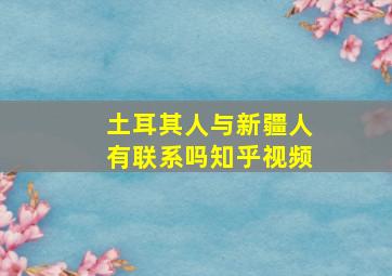 土耳其人与新疆人有联系吗知乎视频