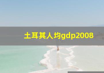 土耳其人均gdp2008