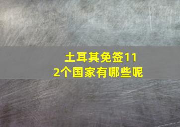 土耳其免签112个国家有哪些呢