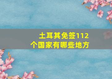 土耳其免签112个国家有哪些地方