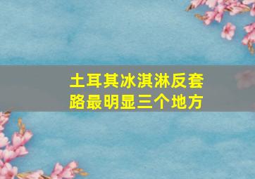 土耳其冰淇淋反套路最明显三个地方