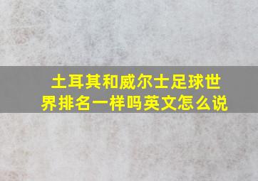 土耳其和威尔士足球世界排名一样吗英文怎么说