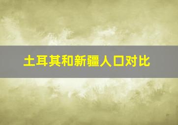 土耳其和新疆人口对比