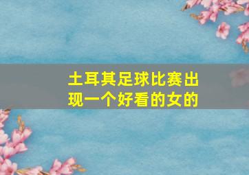 土耳其足球比赛出现一个好看的女的