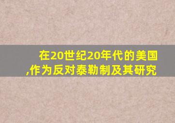 在20世纪20年代的美国,作为反对泰勒制及其研究