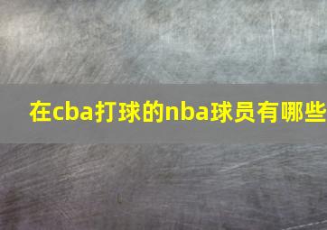 在cba打球的nba球员有哪些