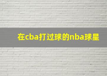 在cba打过球的nba球星