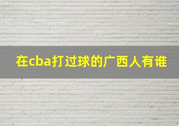 在cba打过球的广西人有谁