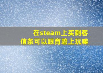 在steam上买刺客信条可以跟育碧上玩嘛