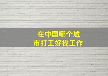 在中国哪个城市打工好找工作