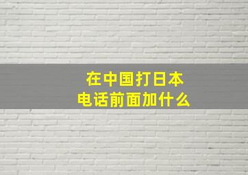 在中国打日本电话前面加什么