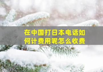 在中国打日本电话如何计费用呢怎么收费