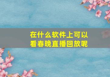 在什么软件上可以看春晚直播回放呢