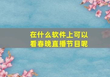 在什么软件上可以看春晚直播节目呢