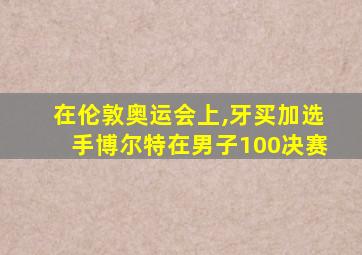 在伦敦奥运会上,牙买加选手博尔特在男子100决赛