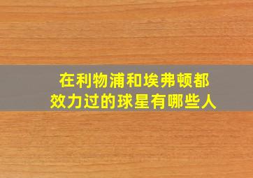 在利物浦和埃弗顿都效力过的球星有哪些人