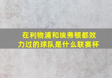 在利物浦和埃弗顿都效力过的球队是什么联赛杯