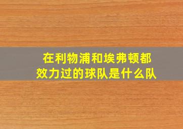 在利物浦和埃弗顿都效力过的球队是什么队