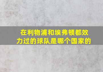 在利物浦和埃弗顿都效力过的球队是哪个国家的