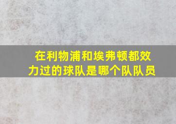 在利物浦和埃弗顿都效力过的球队是哪个队队员