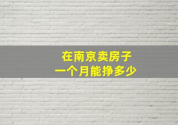 在南京卖房子一个月能挣多少