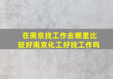 在南京找工作去哪里比较好南京化工好找工作吗