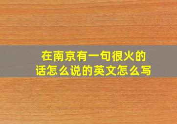 在南京有一句很火的话怎么说的英文怎么写