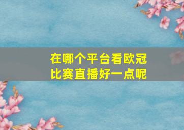 在哪个平台看欧冠比赛直播好一点呢