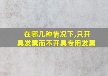 在哪几种情况下,只开具发票而不开具专用发票