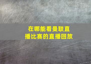 在哪能看曼联直播比赛的直播回放