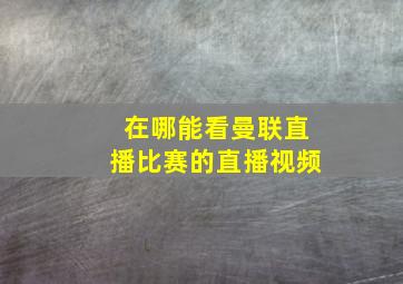 在哪能看曼联直播比赛的直播视频