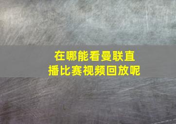 在哪能看曼联直播比赛视频回放呢