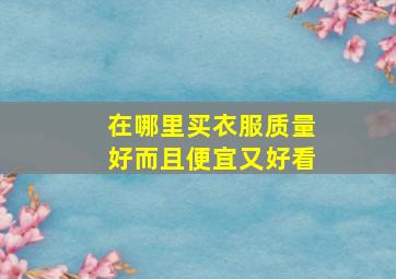 在哪里买衣服质量好而且便宜又好看