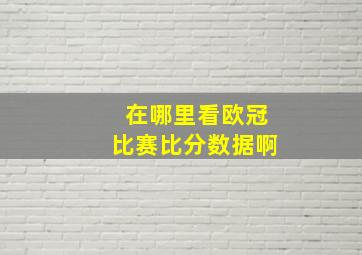 在哪里看欧冠比赛比分数据啊